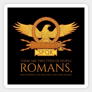 There are two types of people: romans, and everyone else who wish they were roman. - SPQR Ancient Rome Magnet